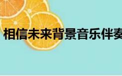 相信未来背景音乐伴奏（相信未来背景音乐）