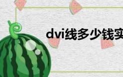 dvi线多少钱实体店（dvi线）