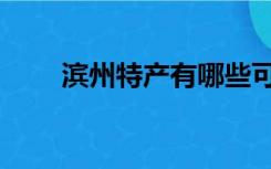 滨州特产有哪些可带走（滨州特产）