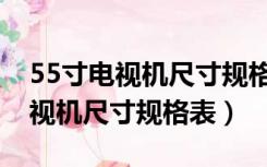 55寸电视机尺寸规格表大全及价格（55寸电视机尺寸规格表）