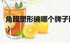 角膜塑形镜哪个牌子比较好（角膜塑形镜品牌）