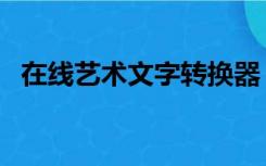 在线艺术文字转换器（文字转换器艺术字）