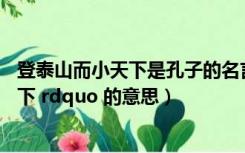 登泰山而小天下是孔子的名言吗（ldquo 孔子登泰山而小天下 rdquo 的意思）