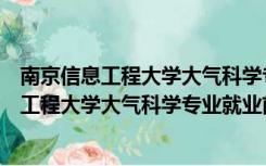 南京信息工程大学大气科学专业就业前景和薪水（南京信息工程大学大气科学专业就业前景）