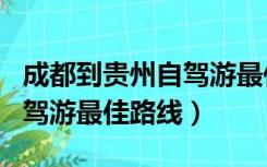 成都到贵州自驾游最佳路线图（成都到贵州自驾游最佳路线）