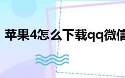 苹果4怎么下载qq微信（苹果4怎么下载qq）