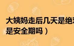 大姨妈走后几天是绝对安全期（月经后第一天是安全期吗）