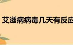 艾滋病病毒几天有反应（艾滋病几天有反应）