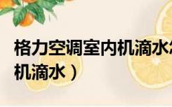 格力空调室内机滴水怎么回事（格力空调室内机滴水）