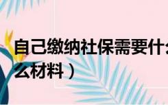 自己缴纳社保需要什么材料（缴纳社保需要什么材料）