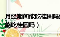 月经期间能吃桂圆吗经血会变多吗（月经期间能吃桂圆吗）