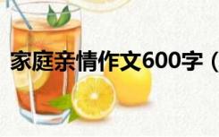 家庭亲情作文600字（我的家庭作文600字）