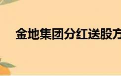 金地集团分红送股方案（金地集团分红）