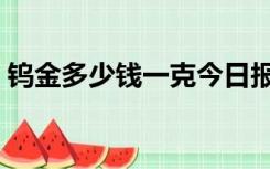 钨金多少钱一克今日报价（钨金多少钱一克）