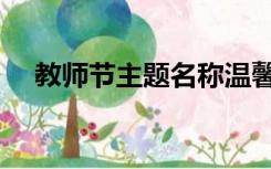 教师节主题名称温馨（教师节主题名称）