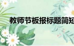 教师节板报标题简短（教师节板报标题）