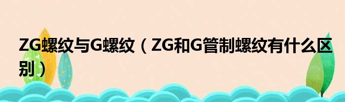 Zg螺纹与g螺纹（zg和g管制螺纹有什么区别） 51房产网