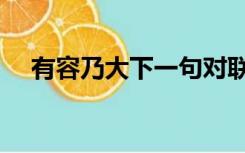 有容乃大下一句对联（有容乃大下一句）