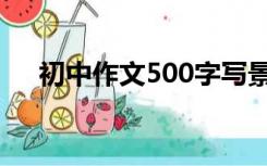 初中作文500字写景（初中作文500字）