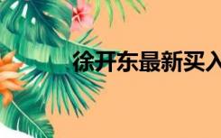 徐开东最新买入股票（徐开东）