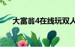 大富翁4在线玩双人（大富翁4在线玩）