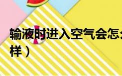 输液时进入空气会怎么样（输液进入空气会怎样）