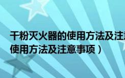 干粉灭火器的使用方法及注意事项图解（手提干粉灭火器的使用方法及注意事项）