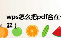 wps怎么把pdf合在一起（如何把pdf合在一起）