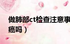 做肺部ct检查注意事项（肺部CT能检查出肺癌吗）