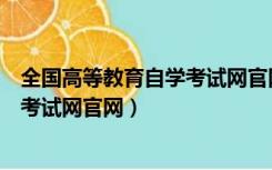 全国高等教育自学考试网官网成绩查询（全国高等教育自学考试网官网）