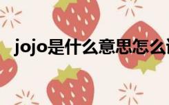 jojo是什么意思怎么读（jojo是什么意思）