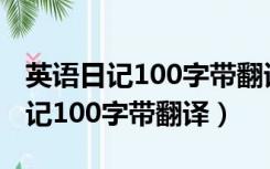 英语日记100字带翻译寒假生活初二（英语日记100字带翻译）