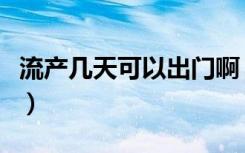 流产几天可以出门啊（流产后多久可以要孩子）