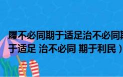 履不必同期于适足治不必同期于利民哲学道理（履不必同 期于适足 治不必同 期于利民）