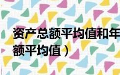 资产总额平均值和年报为啥要一致?（资产总额平均值）