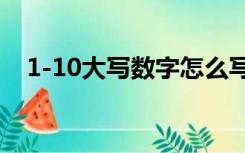 1-10大写数字怎么写（1 10大写怎么写）