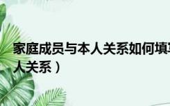 家庭成员与本人关系如何填写（家庭成员关系怎么填写与本人关系）