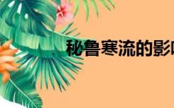 秘鲁寒流的影响（秘鲁寒流）