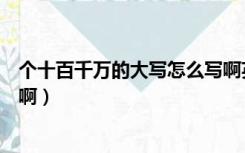 个十百千万的大写怎么写啊英语（个十百千万的大写怎么写啊）