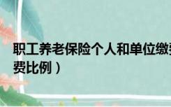 职工养老保险个人和单位缴费比例（养老保险个人和单位缴费比例）