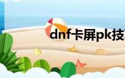 dnf卡屏pk技巧（dnf卡屏）