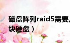 磁盘阵列raid5需要几块硬盘（raid5需要几块硬盘）