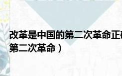 改革是中国的第二次革命正确理解（怎样理解改革是中国的第二次革命）