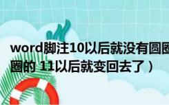 word脚注10以后就没有圆圈了（word脚注怎么全部变成带圈的 11以后就变回去了）