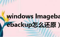 windows lmagebackup（windowsimagebackup怎么还原）