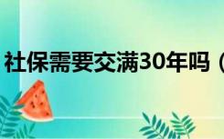 社保需要交满30年吗（社保需要交满多少年）