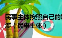 民事主体按照自己的意愿行使民事权利不受干涉（民事主体）