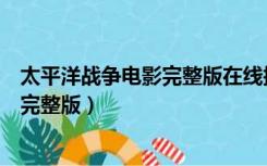 太平洋战争电影完整版在线播放下载（太平洋战争电影免费完整版）