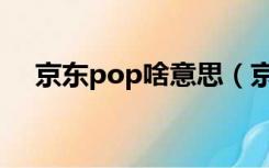 京东pop啥意思（京东pop是什么意思）