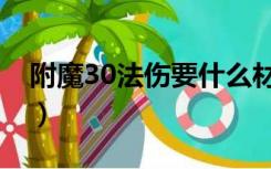 附魔30法伤要什么材料呢（附魔30法伤图纸）